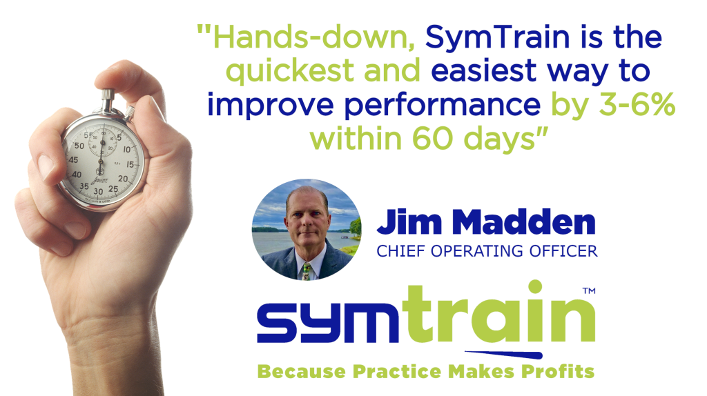 Jim Madden, Chief Operating Officer of SymTrain says "Hands-down, SymTrain is the quickest and easiest way to improve performance by 3-6% within 60 days" using simulated role-play for contact centers